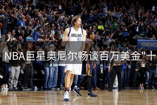 NBA巨星奥尼尔畅谈百万美金"十分钟挥霍记